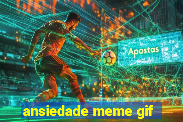 ansiedade meme gif